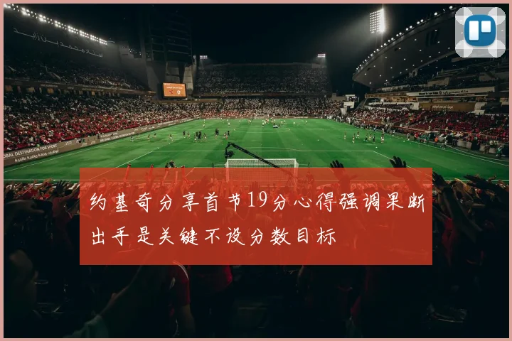 约基奇分享首节19分心得强调果断出手是关键不设分数目标