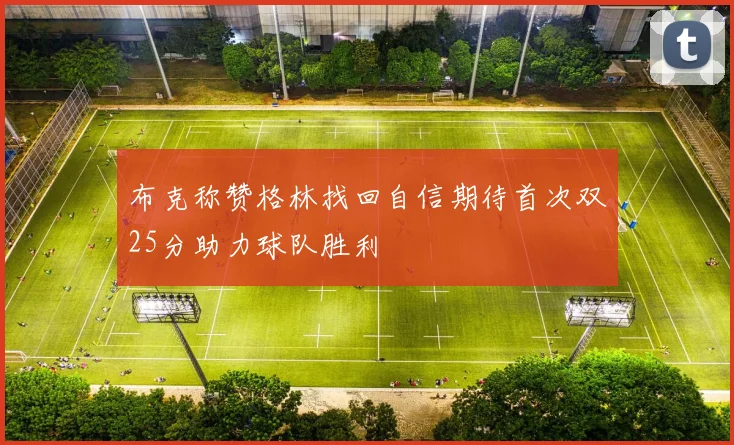 布克称赞格林找回自信期待首次双25分助力球队胜利