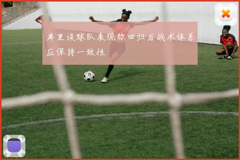 库里谈球队表现称回归后战术体系应保持一致性