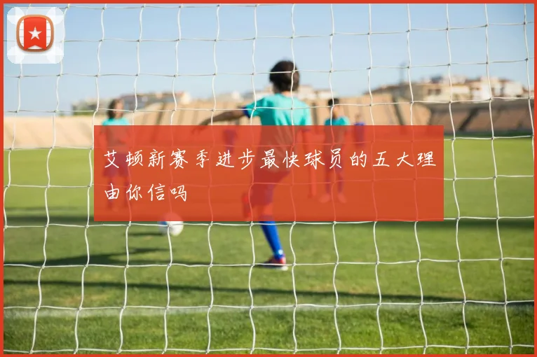 艾顿新赛季进步最快球员的五大理由你信吗