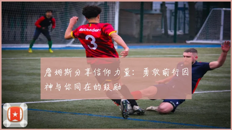 詹姆斯分享信仰力量：勇敢前行因神与你同在的鼓励