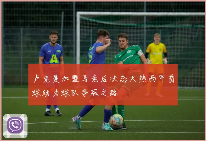 卢克曼加盟马竞后状态火热西甲首球助力球队争冠之路