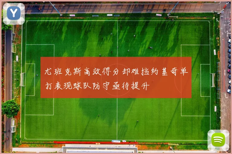 尤班克斯高效得分却难挡约基奇单打表现球队防守亟待提升