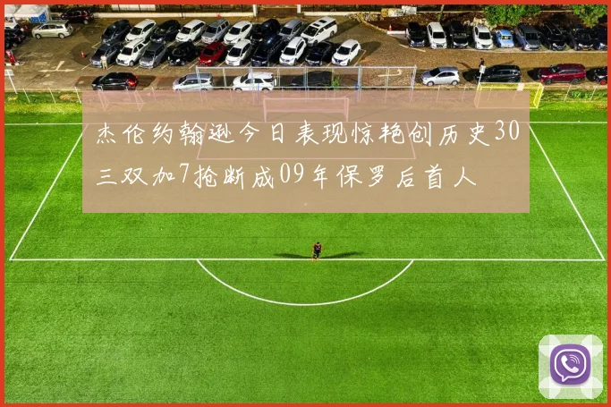 杰伦约翰逊今日表现惊艳创历史30三双加7抢断成09年保罗后首人