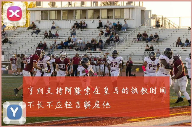 亨利支持阿隆索在皇马的执教时间不长不应轻言解雇他