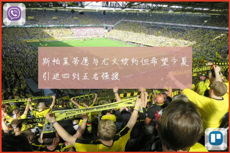 斯帕莱蒂愿与尤文续约但希望今夏引进四到五名强援