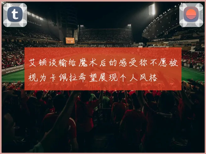 艾顿谈输给魔术后的感受称不愿被视为卡佩拉希望展现个人风格