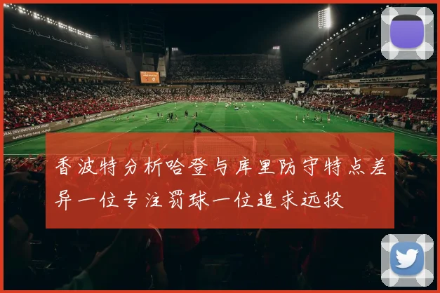 香波特分析哈登与库里防守特点差异一位专注罚球一位追求远投