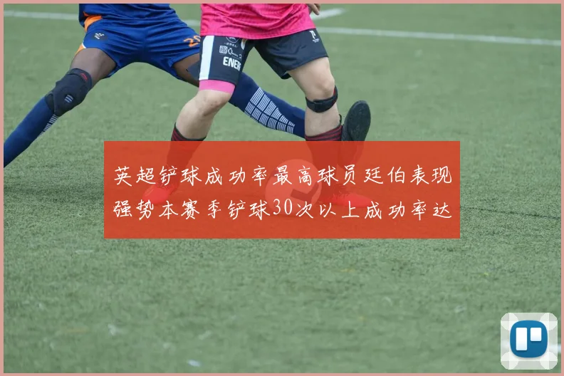 英超铲球成功率最高球员廷伯表现强势本赛季铲球30次以上成功率达895