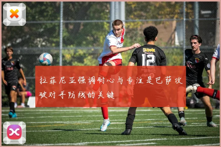 拉菲尼亚强调耐心与专注是巴萨攻破对手防线的关键