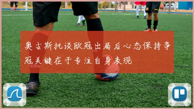 奥古斯托谈欧冠出局后心态保持争冠关键在于专注自身表现