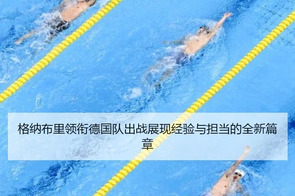 格纳布里领衔德国队出战展现经验与担当的全新篇章 - hth